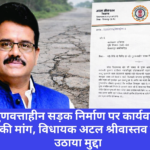 गुणवत्ताहीन सड़क निर्माण पर कार्यवाही की मांग, विधायक अटल श्रीवास्तव ने उठाया मुद्दा